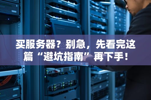 买服务器？别急，先看完这篇“避坑指南”再下手！