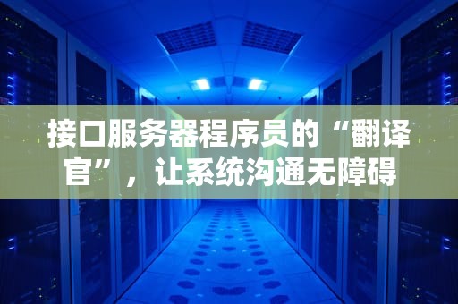 接口服务器程序员的“翻译官”，让系统沟通无障碍