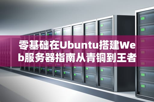 零基础在Ubuntu搭建Web服务器指南从青铜到王者的骚操作