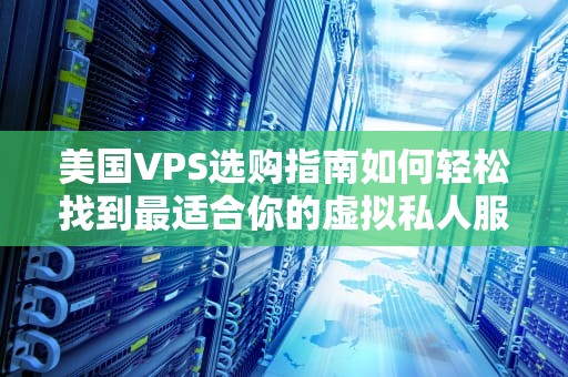 美国VPS选购指南如何轻松找到最适合你的虚拟私人服务器？