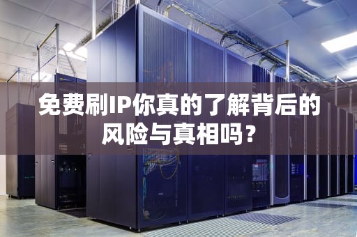 免费刷IP你真的了解背后的风险与真相吗？