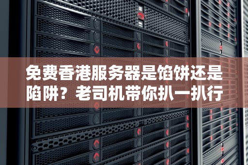 免费香港服务器是馅饼还是陷阱？老司机带你扒一扒行业内幕