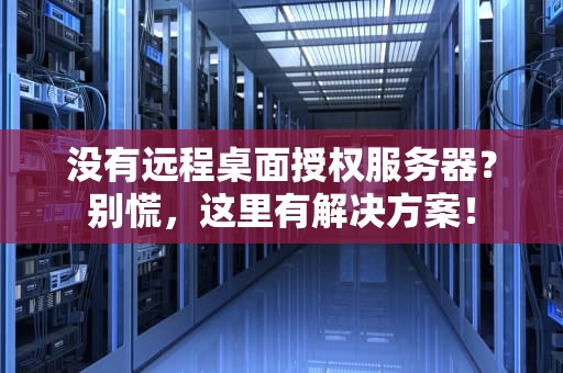 没有远程桌面授权服务器？别慌，这里有解决方案！
