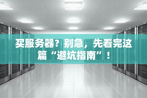 买服务器？别急，先看完这篇“避坑指南”！