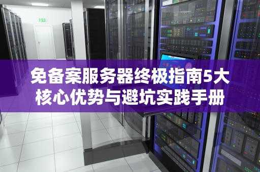 免备案服务器终极指南5大核心优势与避坑实践手册