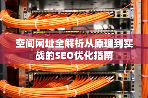 空间网址全解析从原理到实战的SEO优化指南