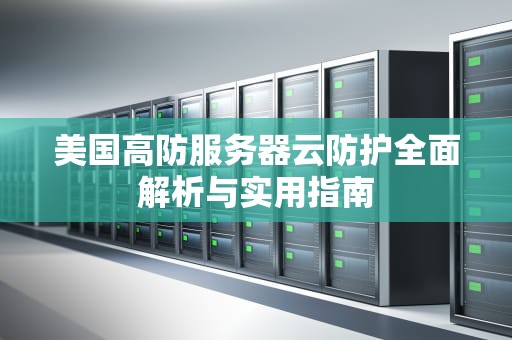 美国高防服务器云防护全面解析与实用指南