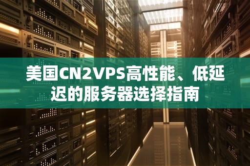 美国CN2VPS高性能、低延迟的服务器选择指南
