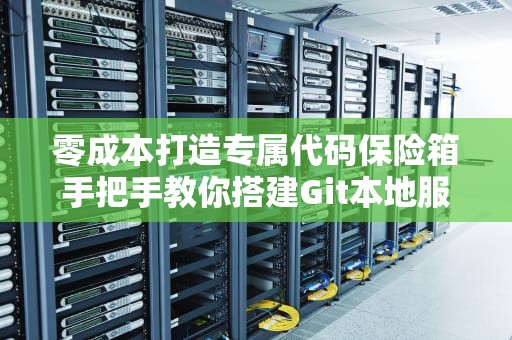 零成本打造专属代码保险箱手把手教你搭建Git本地服务器的骚操作