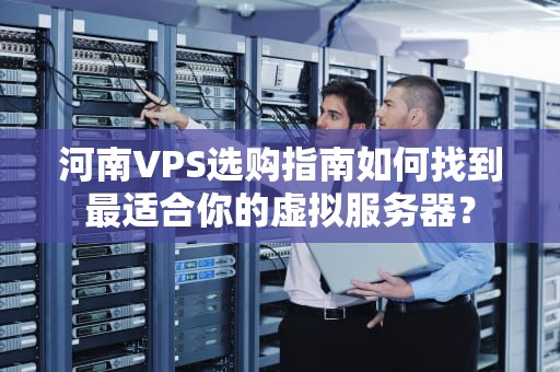 河南VPS选购指南如何找到最适合你的虚拟服务器？