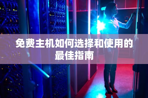 免费主机如何选择和使用的最佳指南
