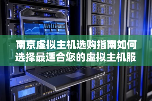 南京虚拟主机选购指南如何选择最适合您的虚拟主机服务