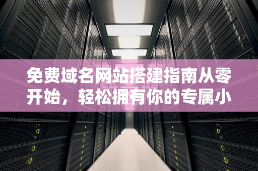 免费域名网站搭建指南从零开始，轻松拥有你的专属小天地