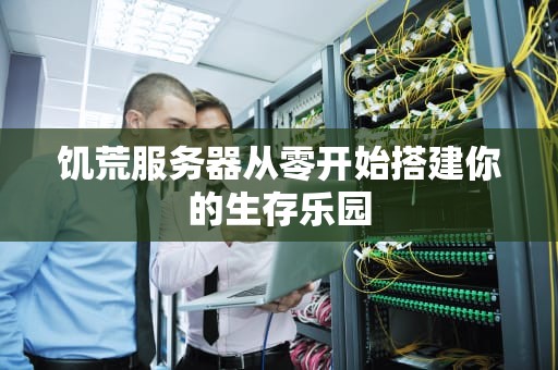 饥荒服务器从零开始搭建你的生存乐园