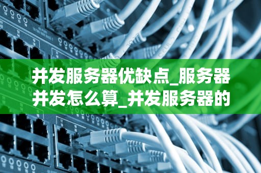 并发服务器优缺点_服务器并发怎么算_并发服务器的优缺点分析