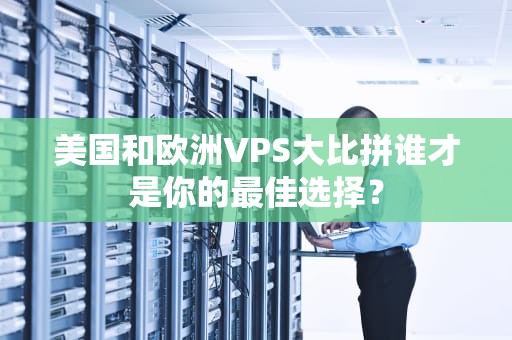 美国和欧洲VPS大比拼谁才是你的最佳选择？