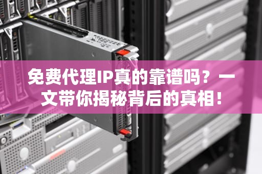 免费代理IP真的靠谱吗？一文带你揭秘背后的真相！