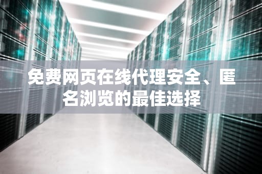 免费网页在线代理安全、匿名浏览的最佳选择