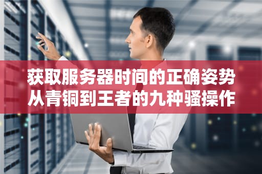 获取服务器时间的正确姿势从青铜到王者的九种骚操作