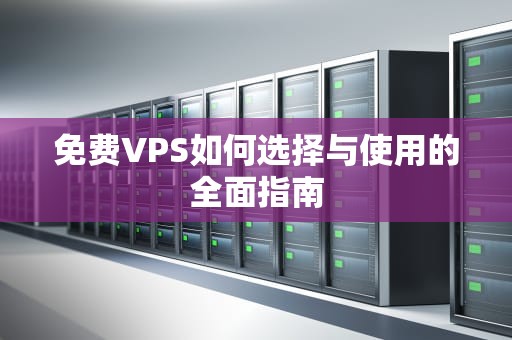免费VPS如何选择与使用的全面指南