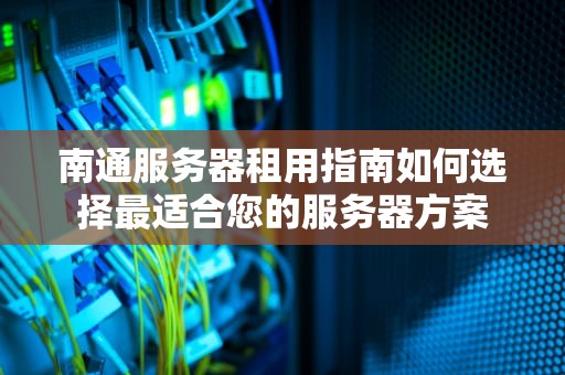 南通服务器租用指南如何选择最适合您的服务器方案