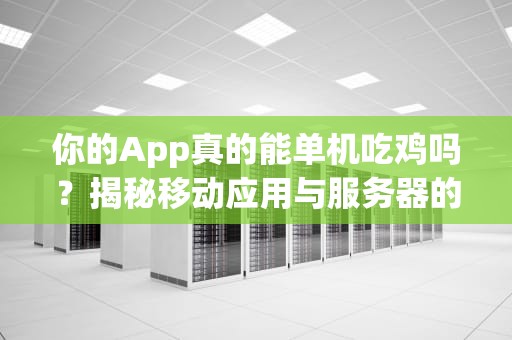 你的App真的能单机吃鸡吗？揭秘移动应用与服务器的爱恨情仇