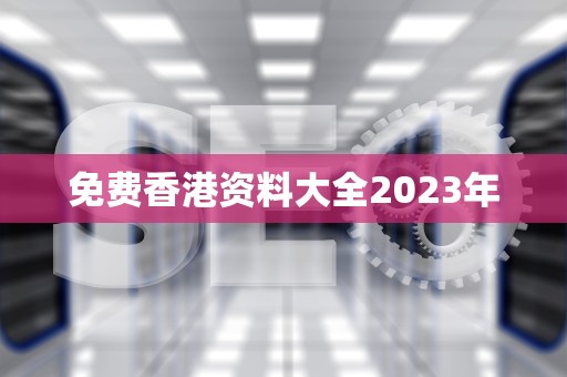 免费香港资料大全2023年