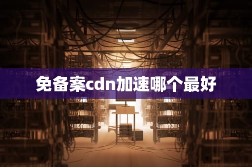 免备案cdn加速哪个最好