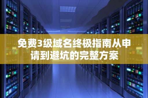 免费3级域名终极指南从申请到避坑的完整方案
