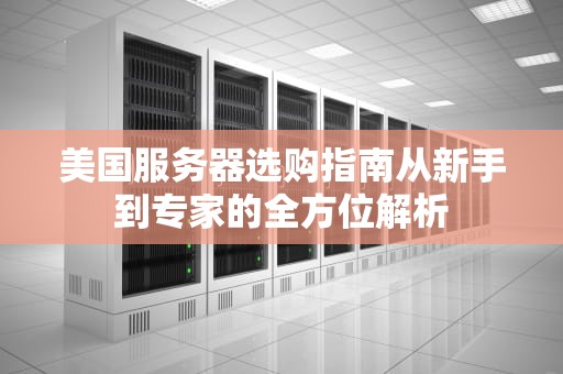 美国服务器选购指南从新手到专家的全方位解析