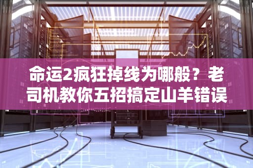 命运2疯狂掉线为哪般？老司机教你五招搞定山羊错误