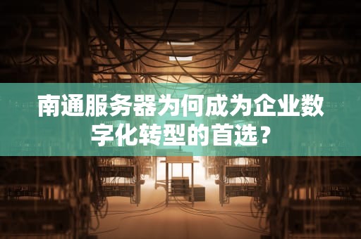 南通服务器为何成为企业数字化转型的首选？