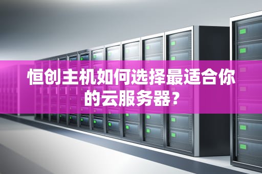 恒创主机如何选择最适合你的云服务器？