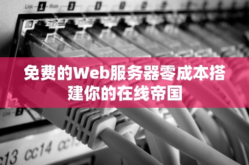 免费的Web服务器零成本搭建你的在线帝国