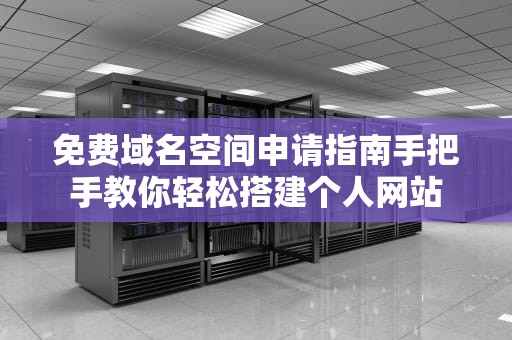 免费域名空间申请指南手把手教你轻松搭建个人网站