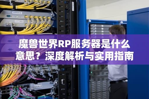 魔兽世界RP服务器是什么意思？深度解析与实用指南