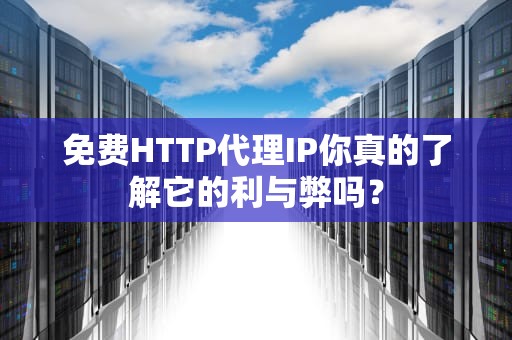 免费HTTP代理IP你真的了解它的利与弊吗？
