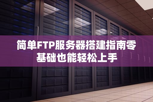 简单FTP服务器搭建指南零基础也能轻松上手