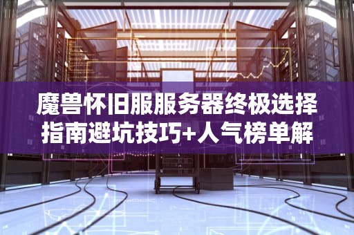 魔兽怀旧服服务器终极选择指南避坑技巧+人气榜单解析