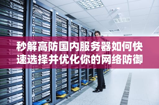 秒解高防国内服务器如何快速选择并优化你的网络防御？