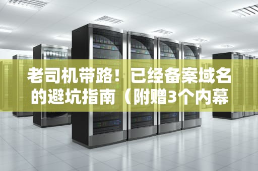 老司机带路！已经备案域名的避坑指南（附赠3个内幕知识点）