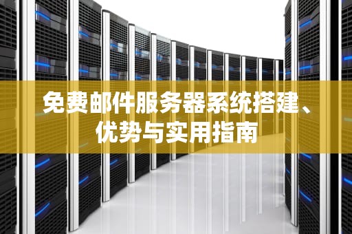 免费邮件服务器系统搭建、优势与实用指南