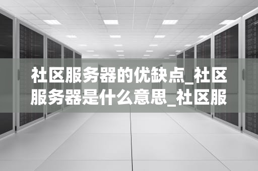 社区服务器的优缺点_社区服务器是什么意思_社区服务器的优缺点分析