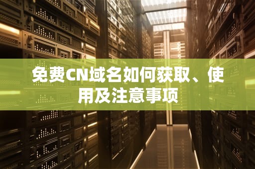 免费CN域名如何获取、使用及注意事项