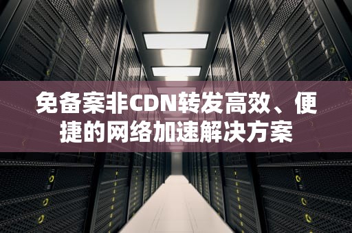 免备案非CDN转发高效、便捷的网络加速解决方案