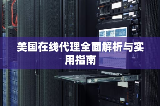 美国在线代理全面解析与实用指南