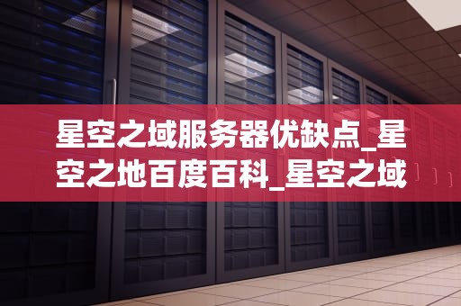 星空之域服务器优缺点_星空之地百度百科_星空之域服务器的优缺点分析