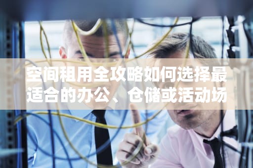 空间租用全攻略如何选择最适合的办公、仓储或活动场地