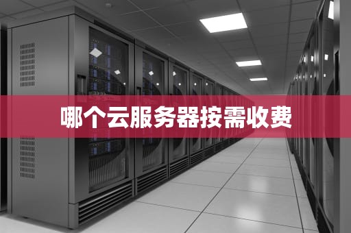 哪个云服务器按需收费