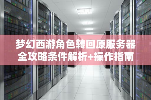 梦幻西游角色转回原服务器全攻略条件解析+操作指南+避坑技巧